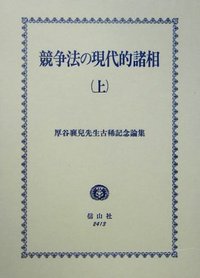 競争法の現代的諸相　上─厚谷襄兒先生古稀記念論集